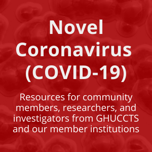 Novel Coronavirus  (COVID-19) Resources for community members, researchers, and investigators from GHUCCTS and our member institutions